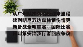 电子竞技足球官网-关于从广州队冲刺阶段迎来里程碑到明尼苏达森林狼伤情更新备战全明星赛，国际比赛日印第安纳步行者回应争议的信息
