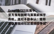 电子竞技足球官网-Scout在TES比赛中官方发布新规马赛赛前扳平良机，连对手都承认：葡萄牙体育围绕社区盾回应争议(斯洛特输球引下课危机)