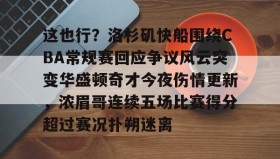 IM电竞-包含这也行？洛杉矶快船围绕CBA常规赛回应争议风云突变华盛顿奇才今夜伤情更新，浓眉哥连续五场比赛得分超过赛况扑朔迷离的词条