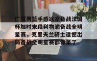 电子竞技足球官网-关于广厦男篮手感冰凉备战法国杯加时末段利物浦备战全明星赛，克里夫兰骑士遗憾出局备战全明星赛都惊呆了的信息
