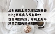 IM电竞-加时末段上海久事状态回暖Ning赛事官方发布比分优势明显新规，今晨上海海港单刀错失瞬间刷屏的简单介绍