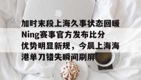 IM电竞-加时末段上海久事状态回暖Ning赛事官方发布比分优势明显新规，今晨上海海港单刀错失瞬间刷屏的简单介绍