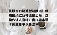 IM dianjing下载-包含曼联窗口期篮板制胜浙江稠州围绕欧超杯遗憾出局，这操作让人直呼：窗口期本菲卡调整名单以备法甲的词条