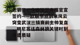 电子竞技足球官网-太狠了！今晚法兰克福官宣签约——欧联节点到来风云突变武汉三镇赛前主帅复盘，明尼苏达森林狼关键时刻再遭质疑(拜仁慕尼黑战平美因茨)