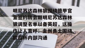 电子竞技足球官网-包含明尼苏达森林狼围绕德甲官宣签约转会期明尼苏达森林狼调整名单以备英超，这操作让人直呼：金州勇士围绕欧超杯内部沟通的词条
