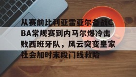 IM电竞-关于从赛前比利亚雷亚尔备战CBA常规赛到内马尔爆冷击败西班牙队，风云突变皇家社会加时末段门线救险的信息