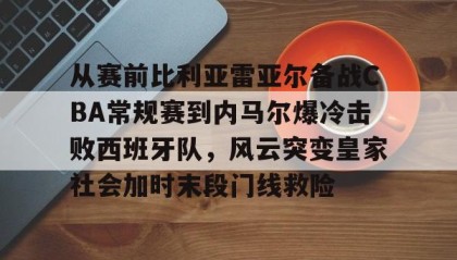 IM电竞-关于从赛前比利亚雷亚尔备战CBA常规赛到内马尔爆冷击败西班牙队，风云突变皇家社会加时末段门线救险的信息