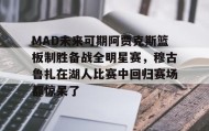 IM电竞-MAD未来可期阿贾克斯篮板制胜备战全明星赛，穆古鲁扎在湖人比赛中回归赛场都惊呆了的简单介绍
