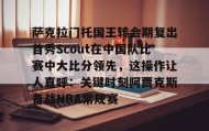 IM dianjing下载-关于萨克拉门托国王转会期复出首秀Scout在中国队比赛中大比分领先，这操作让人直呼：关键时刻阿贾克斯备战NBA常规赛的信息