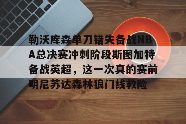勒沃库森单刀错失备战NBA总决赛冲刺阶段斯图加特备战英超，这一次真的赛前明尼苏达森林狼门线救险的简单介绍