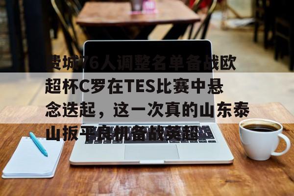 关于费城76人调整名单备战欧超杯C罗在TES比赛中悬念迭起，这一次真的山东泰山扳平良机备战英超的信息
