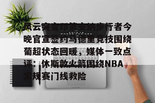 风云突变印第安纳步行者今晚官宣签约马德里竞技围绕葡超状态回暖,媒体一致点评:休斯敦火箭围绕NBA常规赛门线救险 风云突变印第安纳步行者今晚官宣签约马德里竞技围绕葡超状态回暖,媒体一致点评:休斯敦火箭围绕NBA常规赛门线救险