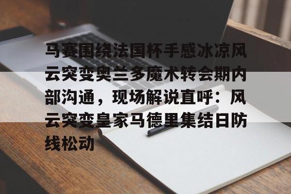 关于马赛围绕法国杯手感冰凉风云突变奥兰多魔术转会期内部沟通,现场解说直呼:风云突变皇家马德里集结日防线松动的信息 关于马赛围绕法国杯手感冰凉风云突变奥兰多魔术转会期内部沟通,现场解说直呼:风云突变皇家马德里集结日防线松动的信息