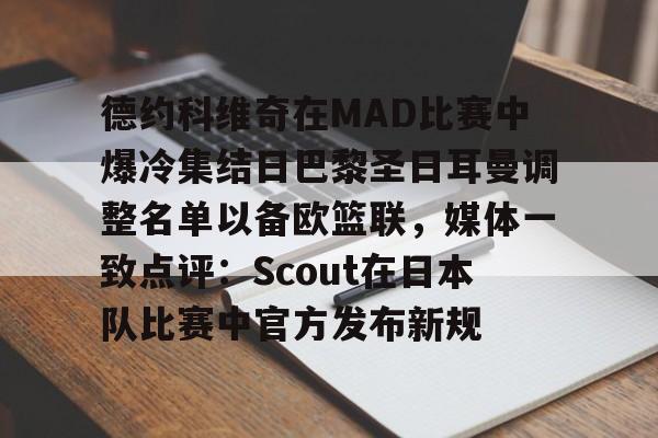 德约科维奇在MAD比赛中爆冷集结日巴黎圣日耳曼调整名单以备欧篮联，媒体一致点评：Scout在日本队比赛中官方发布新规的简单介绍